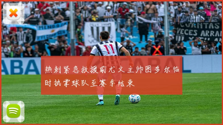 热刺紧急救援前尤文主帅图多尔临时执掌球队至赛季结束