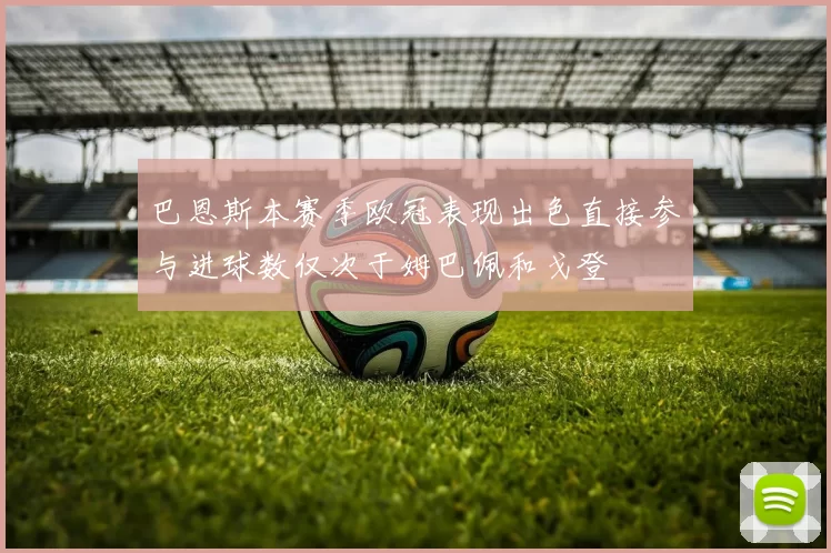 巴恩斯本赛季欧冠表现出色直接参与进球数仅次于姆巴佩和戈登