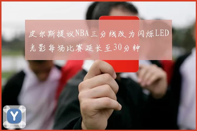 皮尔斯提议NBA三分线改为闪烁LED光影每场比赛延长至30分钟