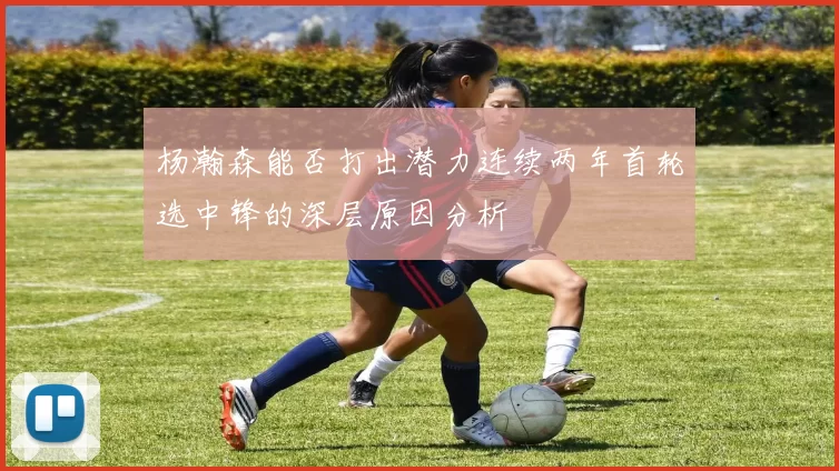 杨瀚森能否打出潜力连续两年首轮选中锋的深层原因分析