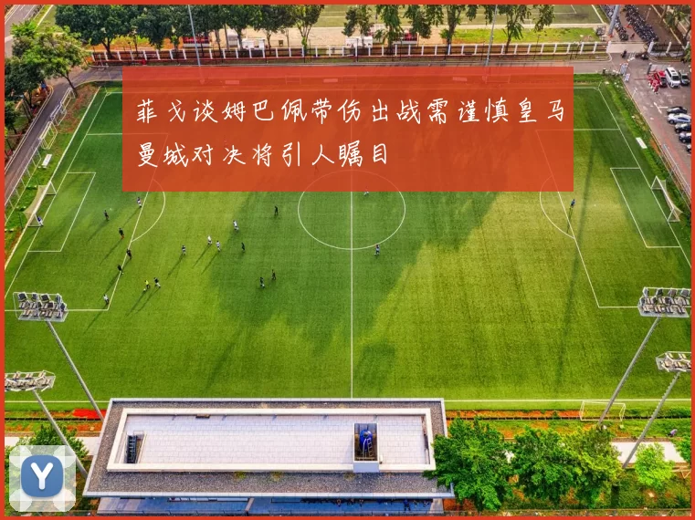 菲戈谈姆巴佩带伤出战需谨慎皇马曼城对决将引人瞩目