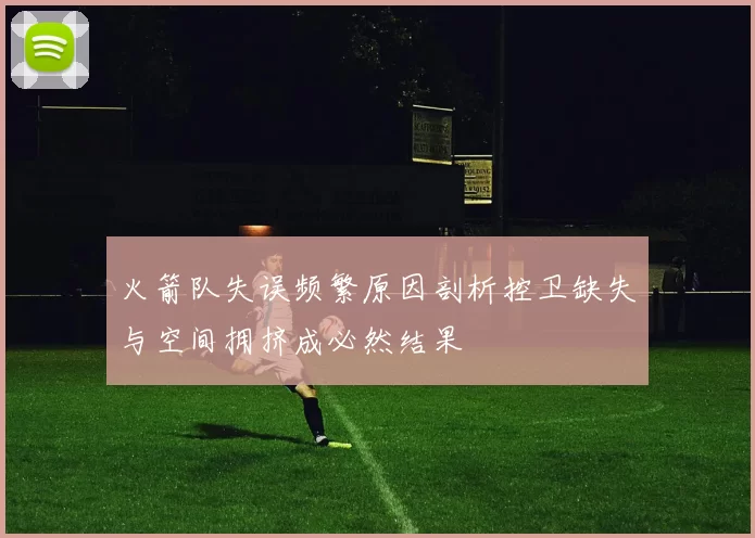 火箭队失误频繁原因剖析控卫缺失与空间拥挤成必然结果