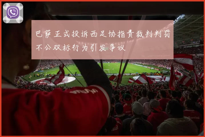 巴萨正式投诉西足协指责裁判判罚不公双标行为引发争议