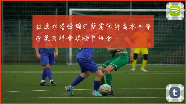 拉波尔塔强调巴萨需保持高水平争夺莱万特登顶榜首机会