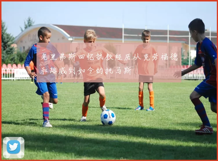 老里弗斯回忆执教经历从克劳福德和路威到如今的托马斯