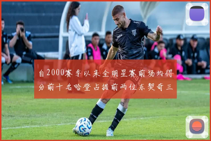 自2000赛季以来全明星赛前场均得分前十名哈登占据前两位东契奇三次上榜