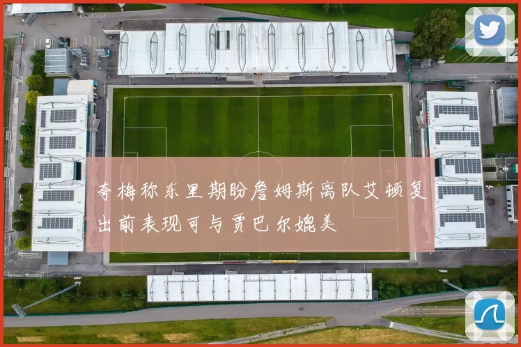 夸梅称东里期盼詹姆斯离队艾顿复出前表现可与贾巴尔媲美