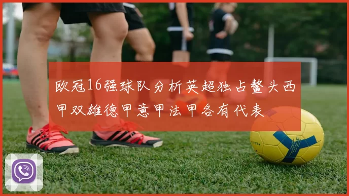 欧冠16强球队分析英超独占鳌头西甲双雄德甲意甲法甲各有代表