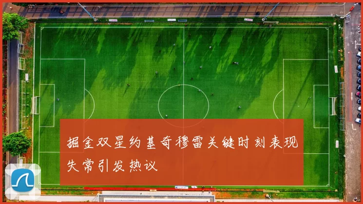 掘金双星约基奇穆雷关键时刻表现失常引发热议