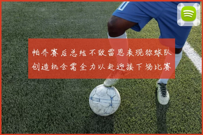 帕乔赛后总结不敌雷恩表现称球队创造机会需全力以赴迎接下场比赛
